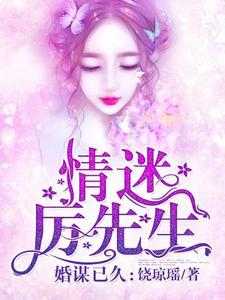 婚谋已久：情迷厉先生小说最新章节在哪里可以读到？