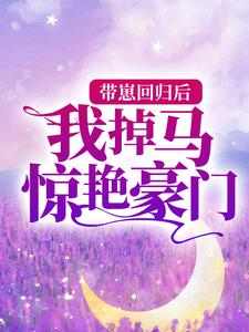已完结小说《带崽回归后，我掉马惊艳豪门》章节在线阅读