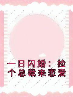 抖音爆款《一日闪婚：捡个总裁来恋爱》顾朝颜林悦生无广告阅读