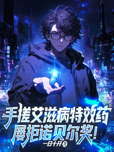 手搓艾滋病特效药,屡拒诺贝尔!小说,手搓艾滋病特效药,屡拒诺贝尔!最新章节
