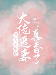 姨太重生后，大佬追妻真香了最新章节，姨太重生后，大佬追妻真香了免费阅读