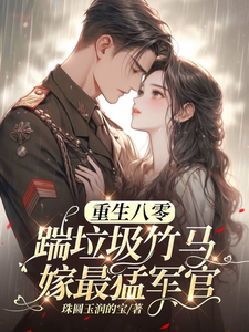重生八零，踹垃圾竹马嫁最猛军官小说，重生八零，踹垃圾竹马嫁最猛军官在线阅读