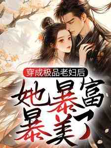 《穿成极品老妇后，她暴富暴美了》全集免费在线阅读（徐阴张四奎）