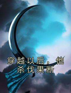 独家穿越以后，他杀伐果断全本大结局小说阅读