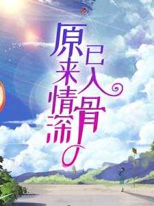 完结版《原来情深已入骨》章节阅读