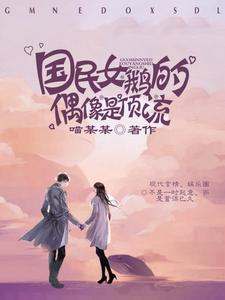 国民女鹅的偶像是顶流南栀余令，国民女鹅的偶像是顶流最新章节