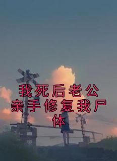 抖音小说《我死后老公亲手修复我尸体》主角欣怡谢安全文小说免费阅读