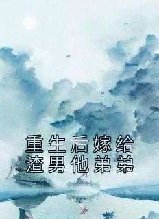 全章节小说重生后嫁给渣男他弟弟梅子爱吃麻辣烫最新阅读