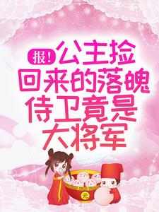  锦云知谢九聿为主角的小说报！公主捡回来的落魄侍卫竟是大将军在线阅读