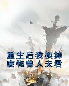 《重生后我换掉废物兽人夫君》小说好看吗 阿笙龙承阿念最后结局如何