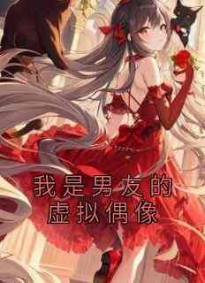 《我是男友的虚拟偶像》无广告阅读 牧梨牧玉千黎免费在线阅读