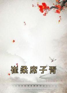 崔柔席子胥是哪部小说的主角 《崔柔席子胥》全文无弹窗