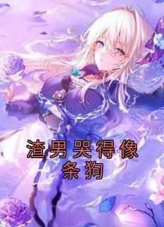 渣男哭得像条狗(佚名)最佳创作小说全文在线阅读