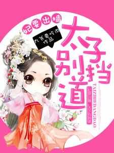 已完结小说《妃要出墙，太子别挡道》章节免费阅读