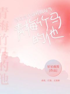 抖音热推小说《青梅竹马的他，背后竟干这样的勾当》全文在线阅读