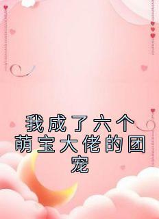良心推荐我成了六个萌宝大佬的团宠小说试读