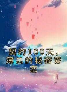 《契约100天，薄总的秘密爱恋》黎曼薄璟言小说全文阅读