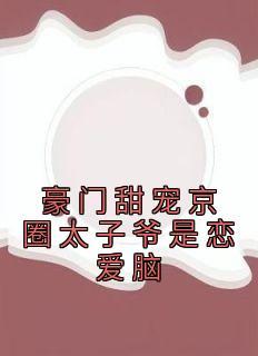 老书虫书荒推荐豪门甜宠京圈太子爷是恋爱脑txt小说阅读