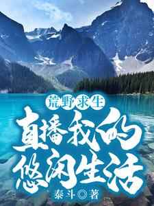 荒野求生：直播我的悠闲生活这本小说在哪里可以看？哪里有免费试读章节？