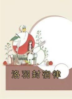 洛羽封宿律《洛羽封宿律》完结版小说全文免费阅读