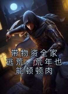 小说推荐《带物资全家逃荒，荒年也能顿顿肉》完结版全章节阅读