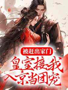 完结版《被赶出家门，皇室接我入京当团宠》免费阅读