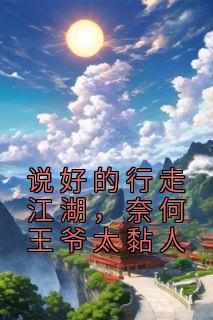 说好的行走江湖，奈何王爷太黏人小说_说好的行走江湖，奈何王爷太黏人小说结局阅读
