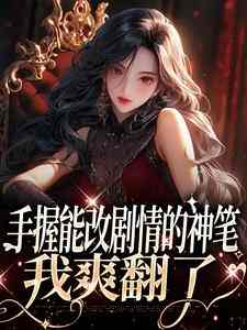寻找能够免费阅读手握能改剧情的神笔，我爽翻了小说的平台