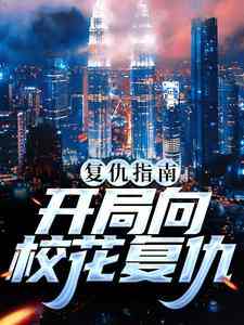 《复仇指南：开局向校花复仇》全集免费在线阅读（南安南萍萍）