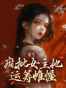 重生：疯批女主她运筹帷幄小说的所有章节都能在哪里免费读到？