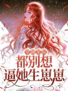 穿越星际，都别想逼她生崽崽（程冉威兰斯）在线免费阅读