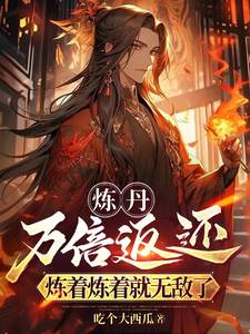 小说《炼丹万倍返还，炼着炼着就无敌了》在线章节阅读