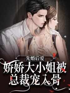 完结版《先婚后爱：娇娇大小姐被总裁宠入骨》在线免费阅读