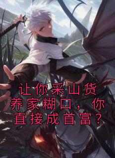 精彩小说赵朗林念让你采山货养家糊口，你直接成首富？全文目录畅读