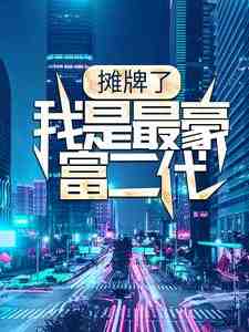 完结版《摊牌了，我是最豪富二代》免费阅读
