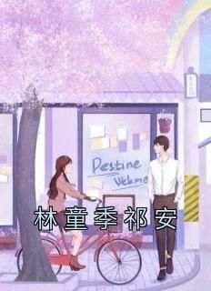 《林童季祁安》林童季祁安最新章节在线阅读