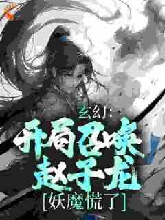 《玄幻：开局召唤赵子龙，妖魔慌了》by人世几春秋(梁萧红玉)未删节免费阅读