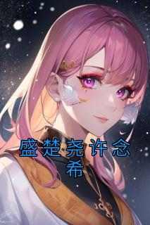 盛楚尧许念希盛楚尧许念希全本小说（盛楚尧许念希）全章节小说目录阅读