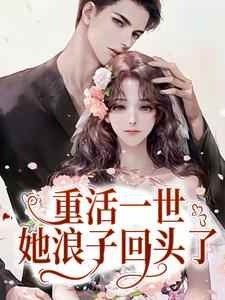 重活一世，她浪子回头了小说，重活一世，她浪子回头了免费阅读