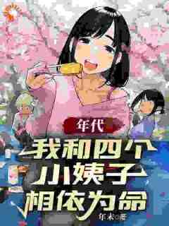 《年代：我和四个小姨子相依为命》精彩章节-年代：我和四个小姨子相依为命免费阅读全文