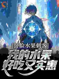 打脸水果刺客，我的水果好吃又实惠大结局阅读 吴晔章若楠小说在线章节