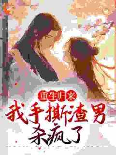 重生归来，我手撕渣男杀疯了小说-重生归来，我手撕渣男杀疯了抖音小说许春暖许秋凉