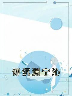 【傅沉渊宁沁】主角(傅沉渊宁沁)在线阅读