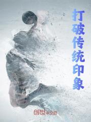 打破传统印象杨玄Lina小说，打破传统印象在线章节试读