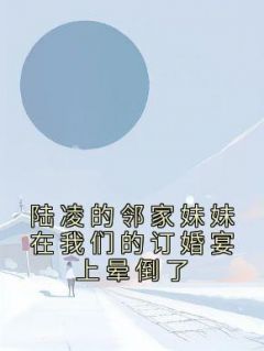 陆凌的邻家妹妹在我们的订婚宴上晕倒了免费阅读全文，主角沈娇娇陆凌小说完整版最新章节