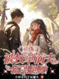 独家重生后，被校草前夫猛烈倒贴全本大结局小说阅读