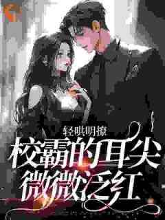 无弹窗小说轻哄明撩：校霸的耳尖微微泛红 作者一点点四季奶青