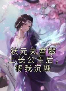 《状元夫君攀上长公主后，将我沉塘》小说好看吗 楚引玉沈非白李承渊最后结局如何
