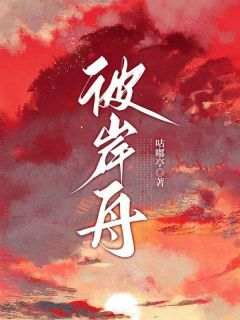 《彼岸舟》完整版-林桦云娓娓在线全文阅读