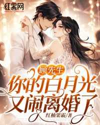 顾先生，你的白月光又闹离婚了秦夏顾偃免费阅读-顾先生，你的白月光又闹离婚了红柚果霸小说